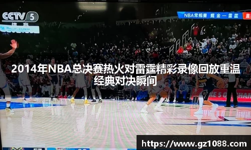 2014年NBA总决赛热火对雷霆精彩录像回放重温经典对决瞬间